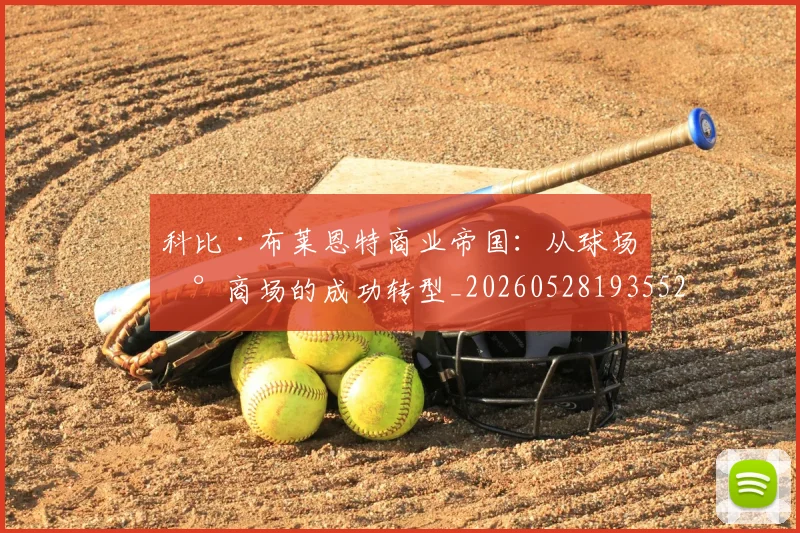科比·布莱恩特商业帝国:从球场到商场的成功转型_20260528193552
